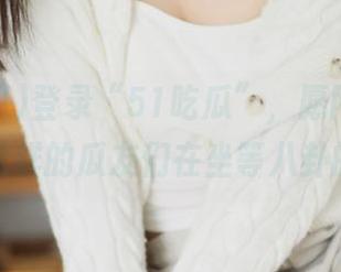 登录“51吃瓜”，愿网址能拯救像我这样的瓜友们在坐等八卦的无聊！