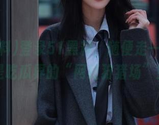 登录51黑料，随便走一遭，真是吃瓜界的“网红狩猎场”！