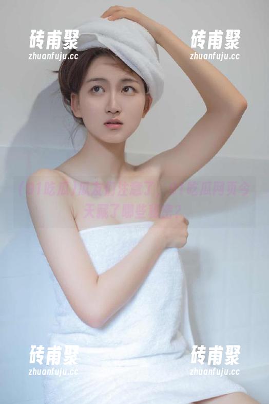 91吃瓜 瓜友们注意了,91吃瓜网页今天藏了哪些秘密?