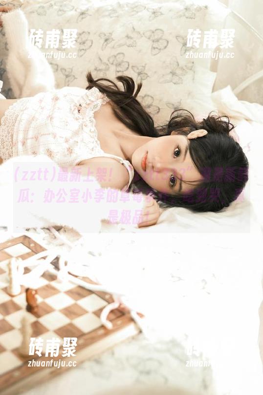 zztt 最新上架!“zztt333”满是新鲜瓜:办公室小李的草莓事件,吃到哭,真是极品!