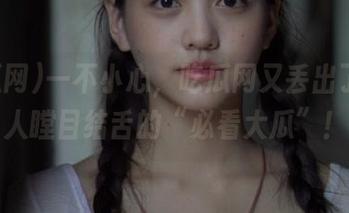 一不小心，吃瓜网又丢出了个让人瞠目结舌的“必看大瓜”！