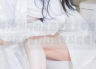 黑料网的资源更新太带感，忍不住想在小区门口边吃瓜边嗑！