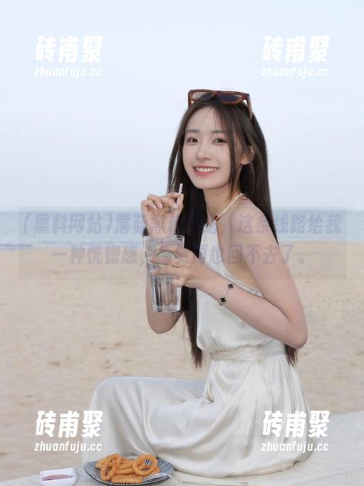 黑料网站 蘑菇黑料网站,这条线路给我一种恍惚感,感觉再也回不去了。